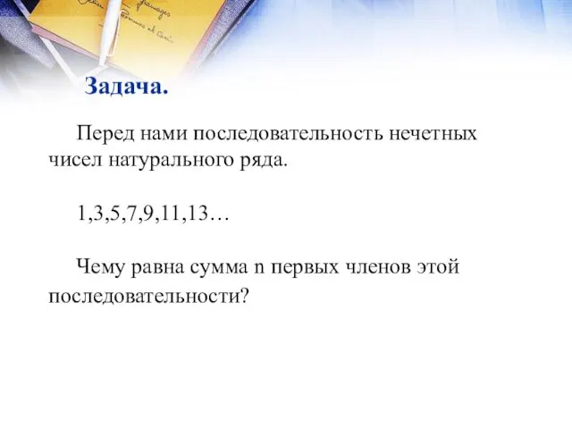 Задача. Перед нами последовательность нечетных чисел натурального ряда. 1,3,5,7,9,11,13… Чему равна