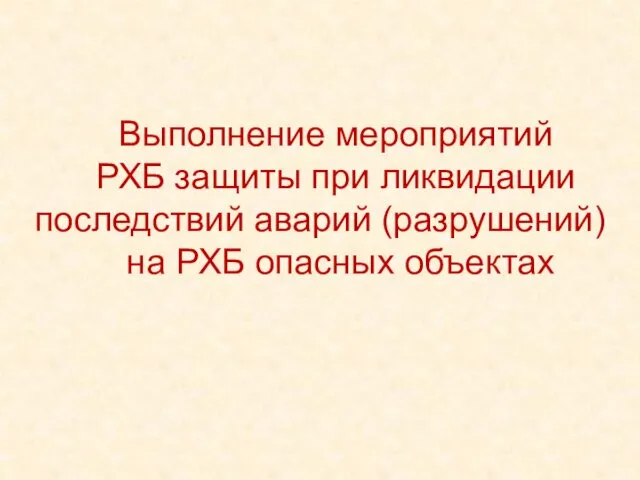 Выполнение мероприятий РХБ защиты при ликвидации последствий аварий (разрушений) на РХБ опасных объектах