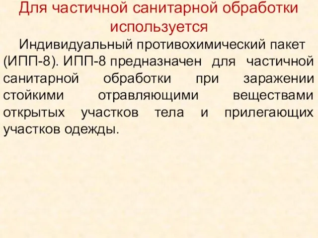 Для частичной санитарной обработки используется Индивидуальный противохимический пакет (ИПП-8). ИПП-8 предназначен