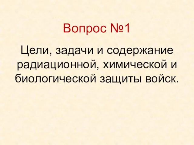 Цели, задачи и содержание радиационной, химической и биологической защиты войск. Вопрос №1