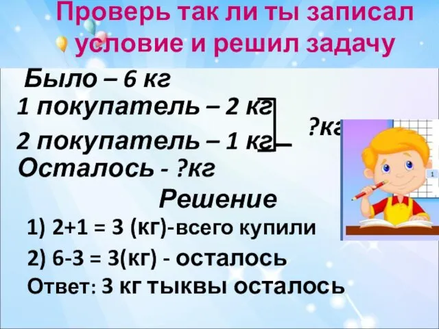 Проверь так ли ты записал условие и решил задачу 1) 2+1