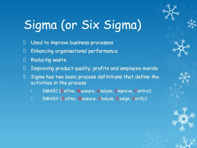 Sigma (or Six Sigma) Used to improve business processes Enhancing organisational