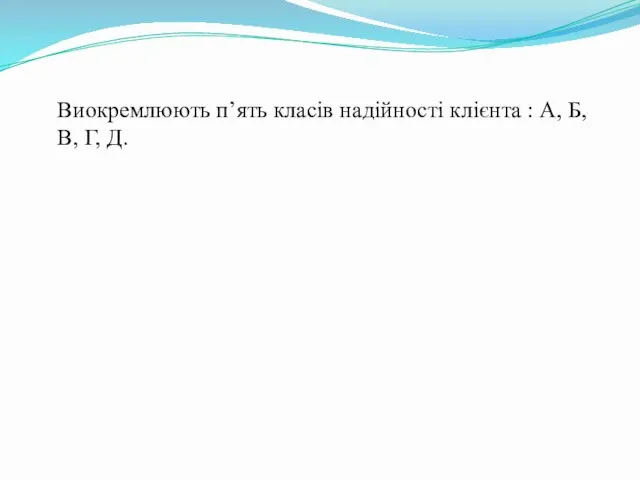 Виокремлюють п’ять класів надійності клієнта : А, Б, В, Г, Д.