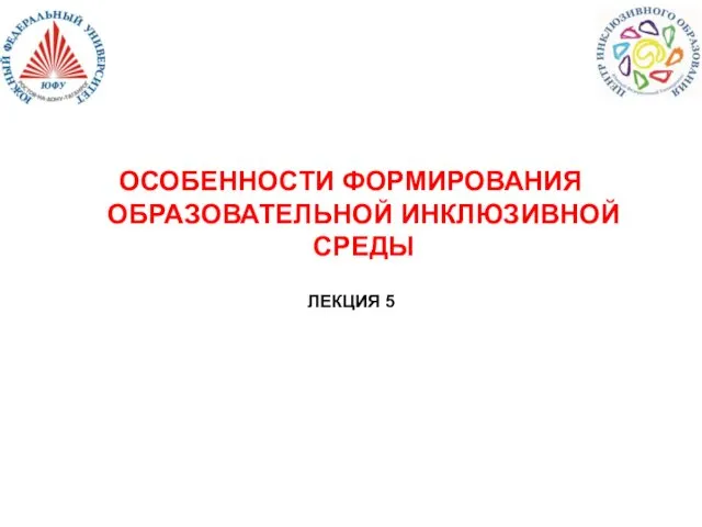 ОСОБЕННОСТИ ФОРМИРОВАНИЯ ОБРАЗОВАТЕЛЬНОЙ ИНКЛЮЗИВНОЙ СРЕДЫ ЛЕКЦИЯ 5