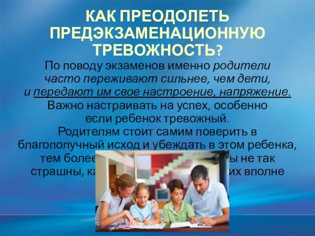 КАК ПРЕОДОЛЕТЬ ПРЕДЭКЗАМЕНАЦИОННУЮ ТРЕВОЖНОСТЬ? По поводу экзаменов именно родители часто переживают