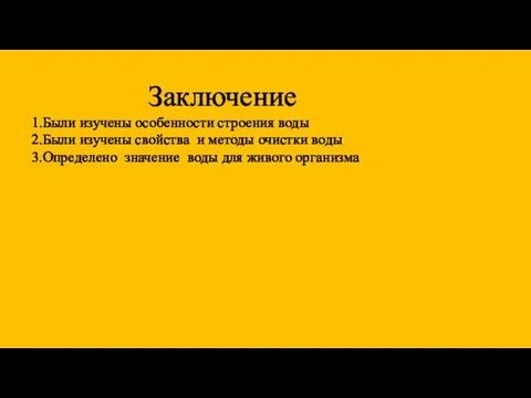 Заключение 1.Были изучены особенности строения воды 2.Были изучены свойства и методы