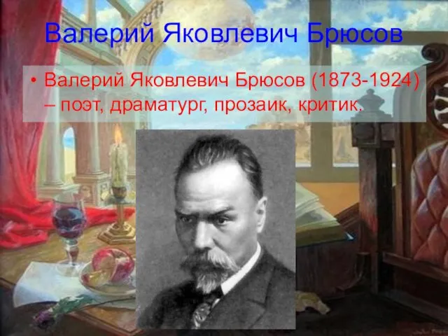 Валерий Яковлевич Брюсов Валерий Яковлевич Брюсов (1873-1924) – поэт, драматург, прозаик, критик.