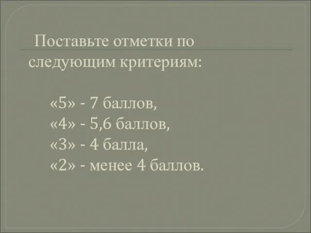 Поставьте отметки по следующим критериям: «5» - 7 баллов, «4» -