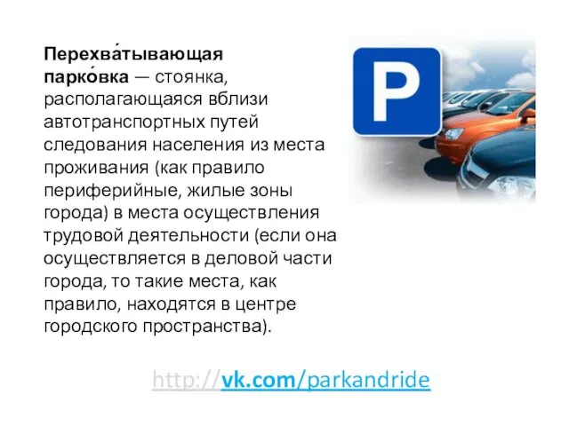 http://vk.com/parkandride Перехва́тывающая парко́вка — стоянка, располагающаяся вблизи автотранспортных путей следования населения