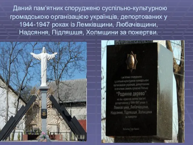 Даний пам’ятник споруджено суспільно-культурною громадською організацією українців, депортованих у 1944-1947 роках