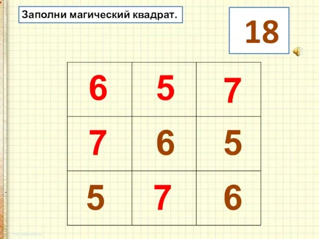 Заполни магический квадрат. 18 6 5 5 7 6 7 5 7 6