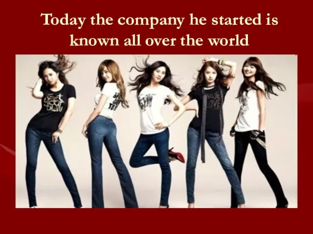 Today the company he started is known all over the world