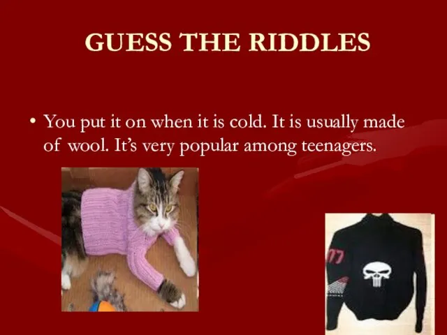 GUESS THE RIDDLES You put it on when it is cold.
