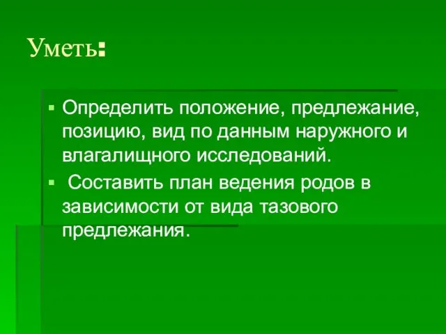 Уметь: Определить положение, предлежание, позицию, вид по данным наружного и влагалищного