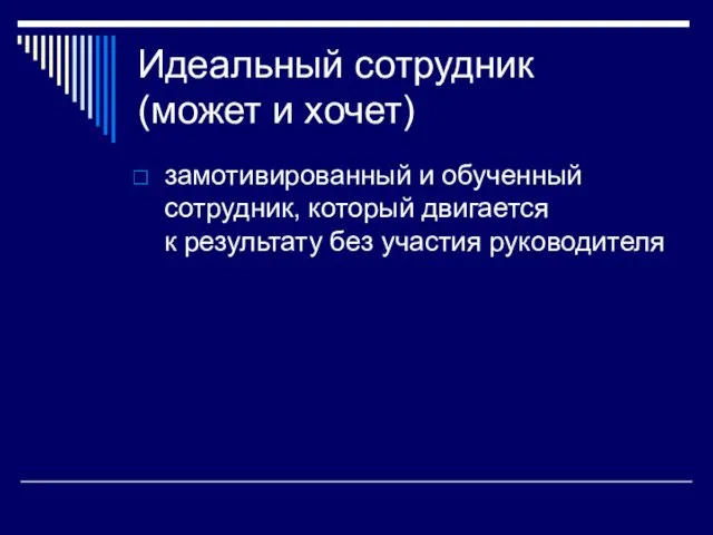 Идеальный сотрудник (может и хочет) замотивированный и обученный сотрудник, который двигается к результату без участия руководителя