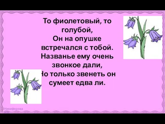 То фиолетовый, то голубой, Он на опушке встречался с тобой. Названье