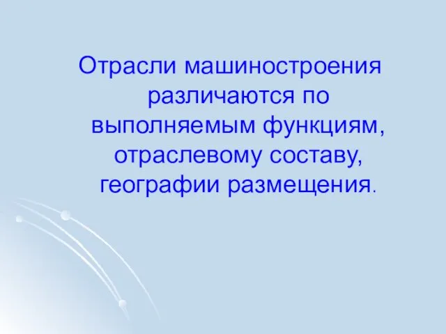 Отрасли машиностроения различаются по выполняемым функциям, отраслевому составу, географии размещения.