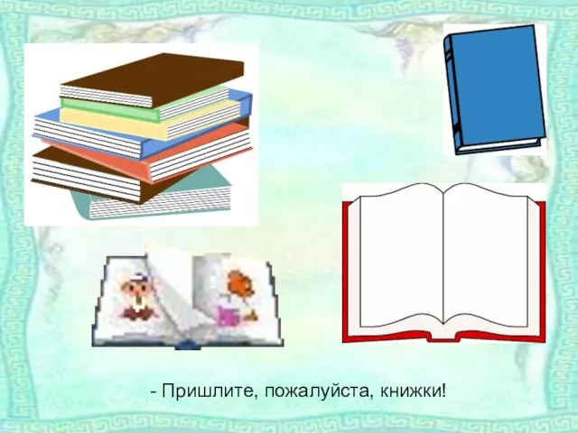 - Пришлите, пожалуйста, книжки!