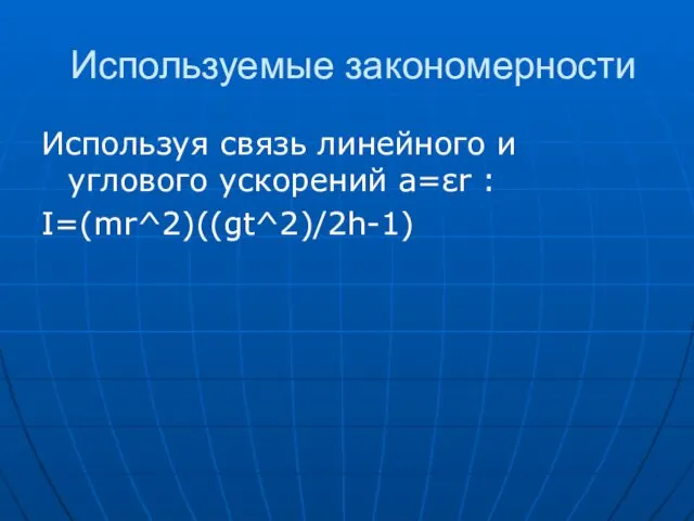 Используемые закономерности Используя связь линейного и углового ускорений a=εr : I=(mr^2)((gt^2)/2h-1)