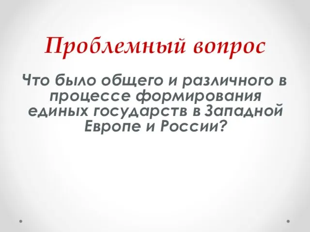 Проблемный вопрос Что было общего и различного в процессе формирования единых