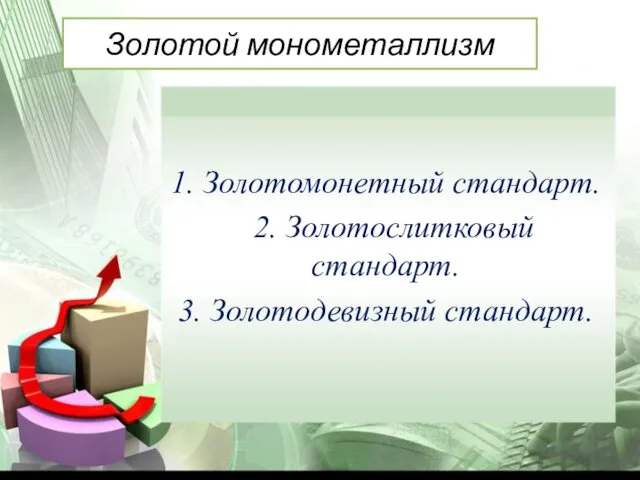 1. Золотомонетный стандарт. 2. Золотослитковый стандарт. 3. Золотодевизный стандарт. Золотой монометаллизм