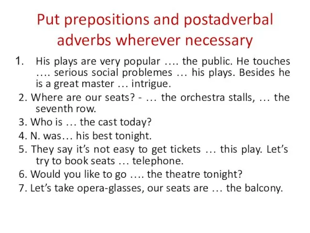 Put prepositions and postadverbal adverbs wherever necessary His plays are very