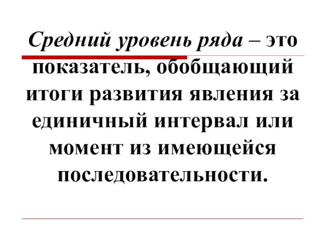 Средний уровень ряда – это показатель, обобщающий итоги развития явления за