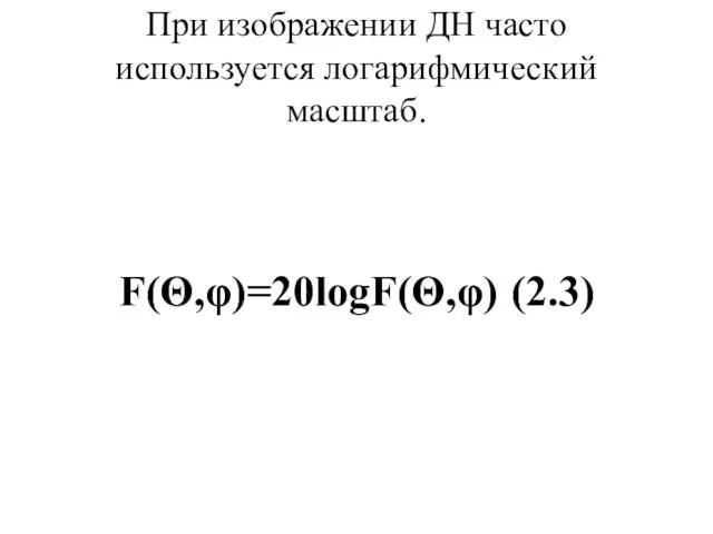 При изображении ДН часто используется логарифмический масштаб. F(Θ,φ)=20logF(Θ,φ) (2.3)