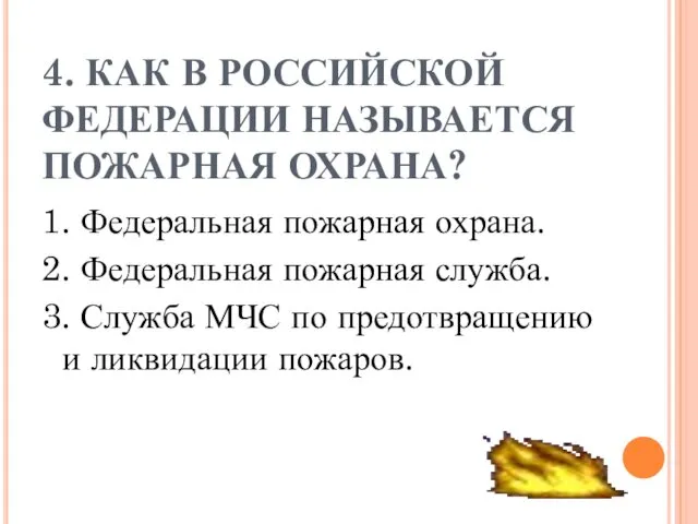 4. КАК В РОССИЙСКОЙ ФЕДЕРАЦИИ НАЗЫВАЕТСЯ ПОЖАРНАЯ ОХРАНА? 1. Федеральная пожарная