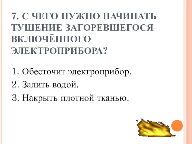 7. С ЧЕГО НУЖНО НАЧИНАТЬ ТУШЕНИЕ ЗАГОРЕВШЕГОСЯ ВКЛЮЧЁННОГО ЭЛЕКТРОПРИБОРА? 1. Обесточит