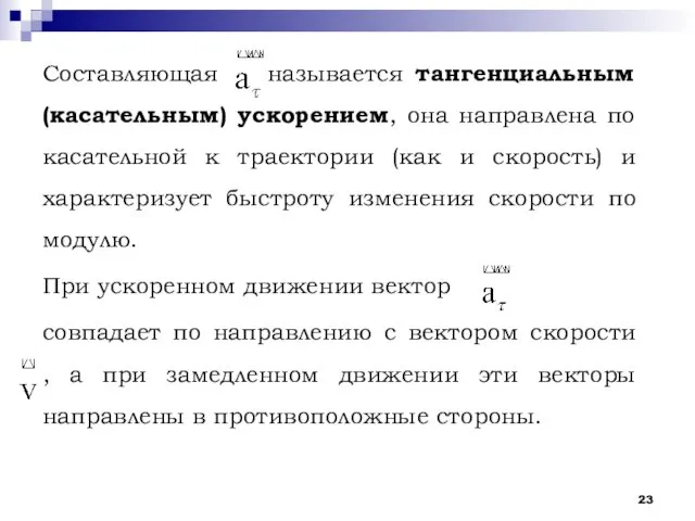 Составляющая называется тангенциальным (касательным) ускорением, она направлена по касательной к траектории