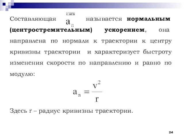 Составляющая называется нормальным (центростремительным) ускорением, она направлена по нормали к траектории