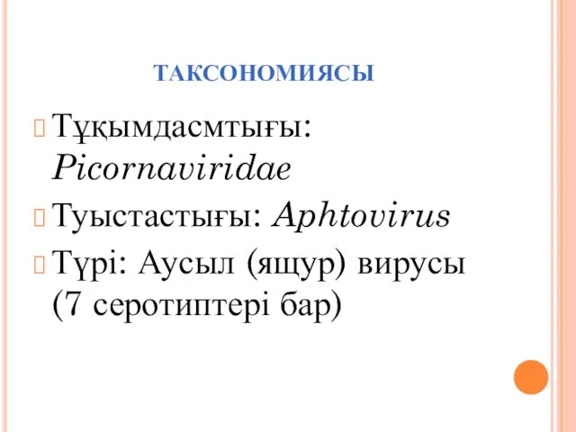 ТАКСОНОМИЯСЫ Тұқымдасмтығы: Picornaviridae Туыстастығы: Aphtovirus Түрі: Аусыл (ящур) вирусы (7 серотиптері бар)