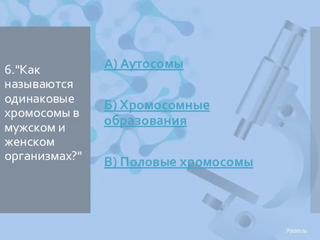 6."Как называются одинаковые хромосомы в мужском и женском организмах?" А) Аутосомы