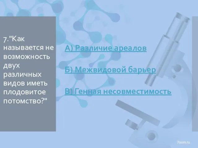 7."Как называется не возможность двух различных видов иметь плодовитое потомство?" А)