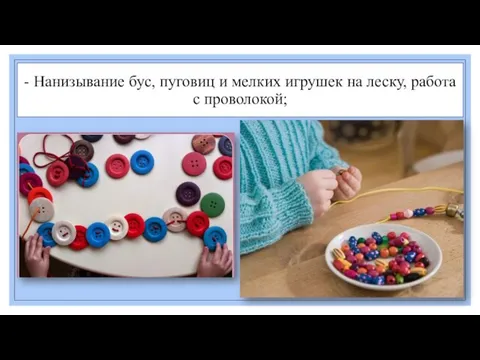 - Нанизывание бус, пуговиц и мелких игрушек на леску, работа с проволокой;