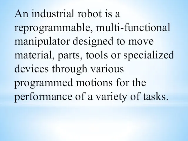 An industrial robot is a reprogrammable, multi-functional manipulator designed to move