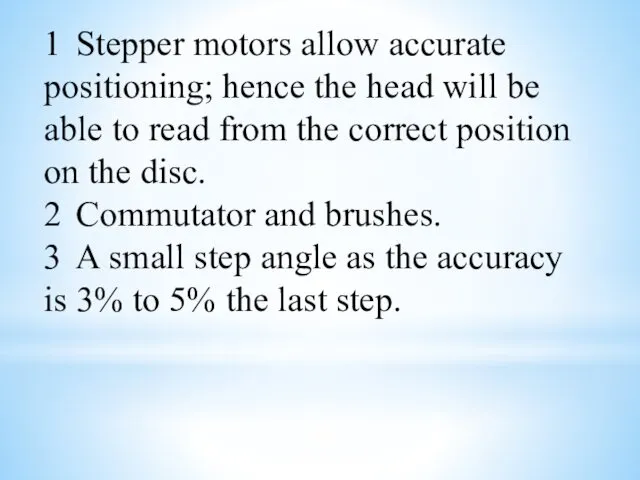 1 Stepper motors allow accurate positioning; hence the head will be