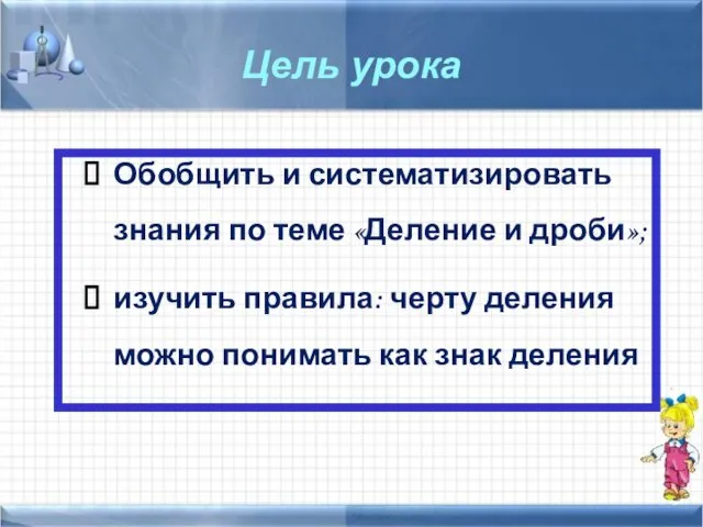 Цель урока Обобщить и систематизировать знания по теме «Деление и дроби»;