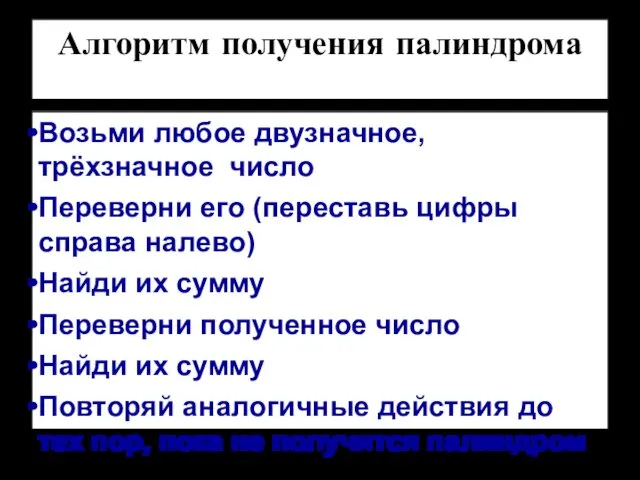 Алгоритм получения палиндрома Возьми любое двузначное, трёхзначное число Переверни его (переставь