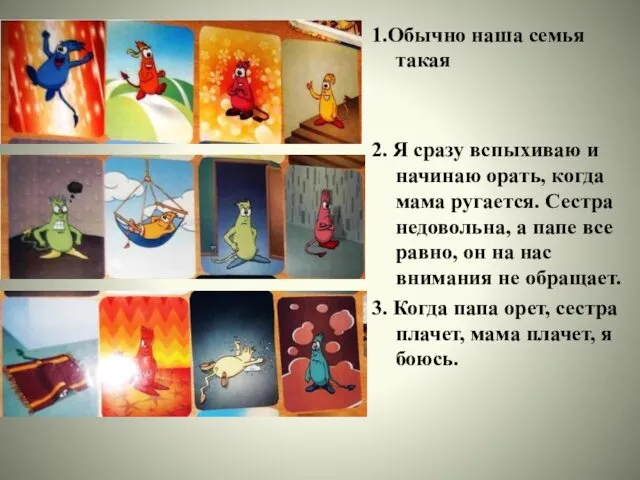 1.Обычно наша семья такая 2. Я сразу вспыхиваю и начинаю орать,