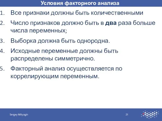 Условия факторного анализа Sergey Mityagin Все признаки должны быть количественными Число