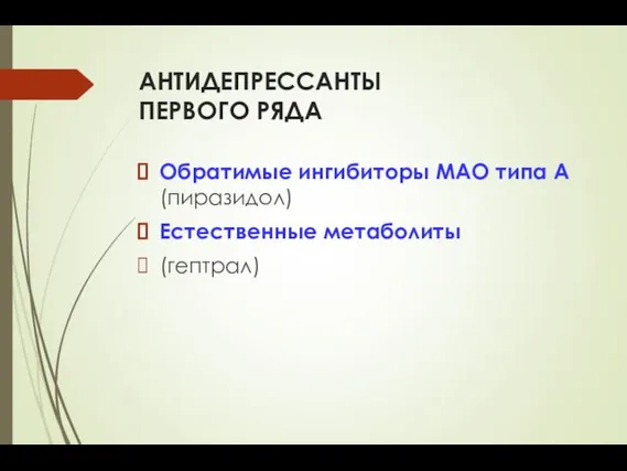 АНТИДЕПРЕССАНТЫ ПЕРВОГО РЯДА Обратимые ингибиторы МАО типа А (пиразидол) Естественные метаболиты (гептрал)