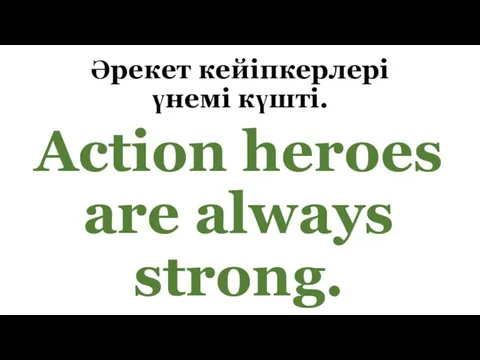 Әрекет кейіпкерлері үнемі күшті. Action heroes are always strong.