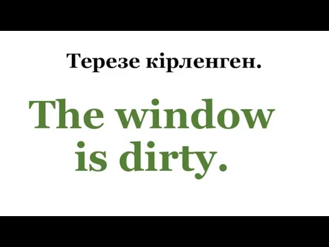 Терезе кірленген. The window is dirty.