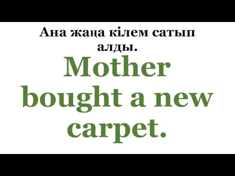 Ана жаңа кілем сатып алды. Mother bought a new carpet.