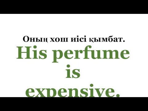 Оның хош иісі қымбат. His perfume is expensive.