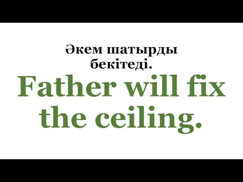Әкем шатырды бекітеді. Father will fix the ceiling.