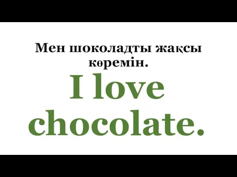 Мен шоколадты жақсы көремін. I love chocolate.
