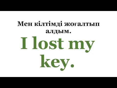Мен кілтімді жоғалтып алдым. I lost my key.